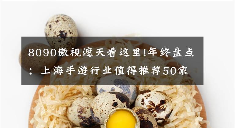 8090傲视遮天看这里!年终盘点:上海手游行业值得推荐50家公司(下)