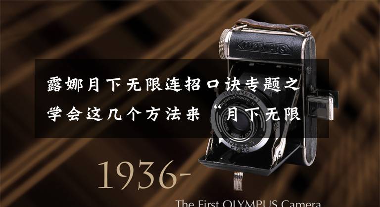 露娜月下无限连招口诀专题之学会这几个方法来“月下无限连”，你的露娜再也没那么容易断大了