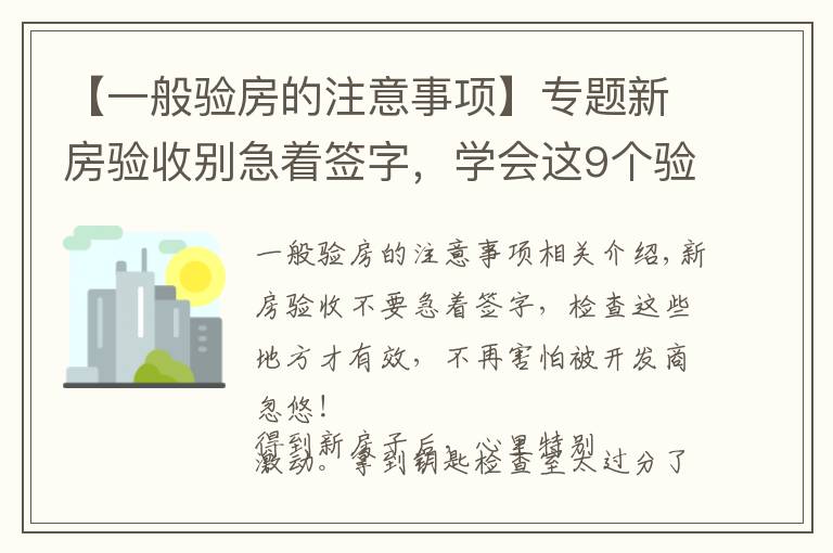 【一般验房的注意事项】专题新房验收别急着签字，学会这9个验房要点，再也不怕被忽悠