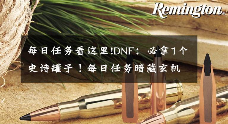 每日任务看这里!DNF:必拿1个史诗罐子!每日任务暗藏玄机,1.2名望保底一件史诗
