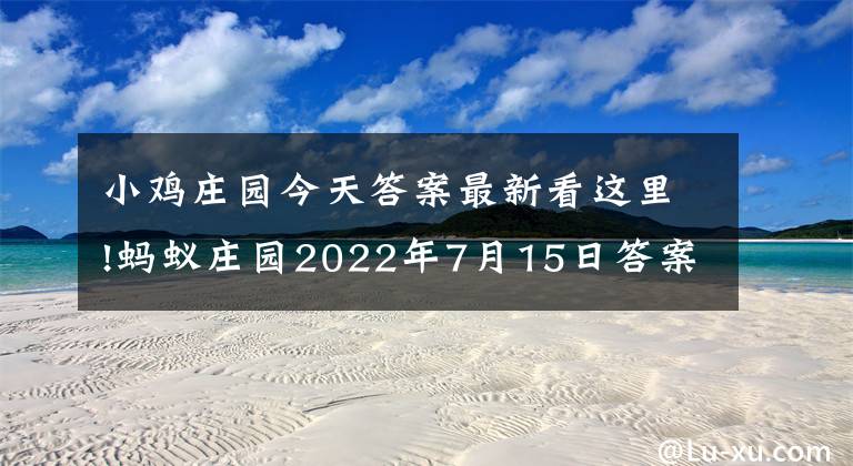 小鸡庄园今天答案最新看这里!蚂蚁庄园2022年7月15日答案最新 小鸡宝宝考考你7.15今日答案汇总