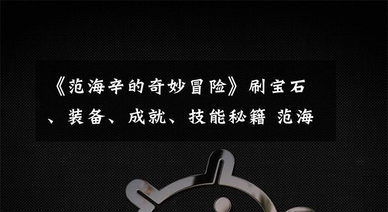 《范海辛的奇妙冒险》刷宝石、装备、成就、技能秘籍 范海辛的奇妙冒险技能点