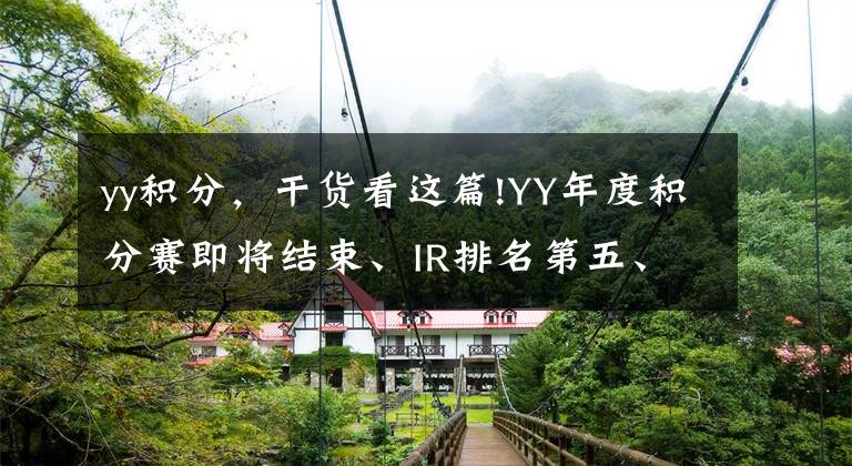 yy积分,干货看这篇!YY年度积分赛即将结束、IR排名第五、DZ排名第七,还会反超吗?