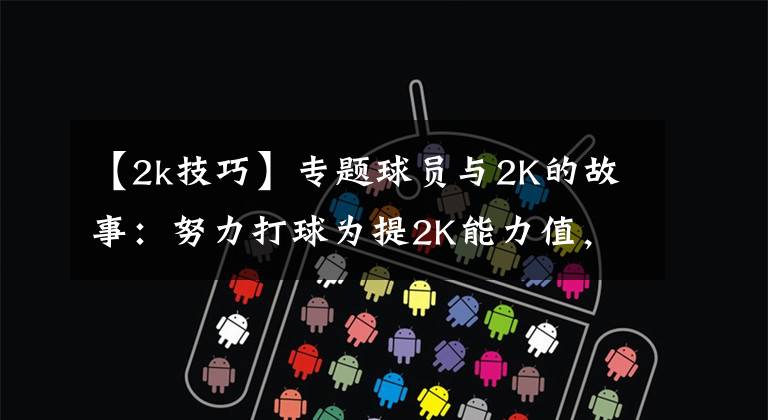 【2k技巧】专题球员与2K的故事:努力打球为提2K能力值,新秀从游戏悟出盖帽技巧
