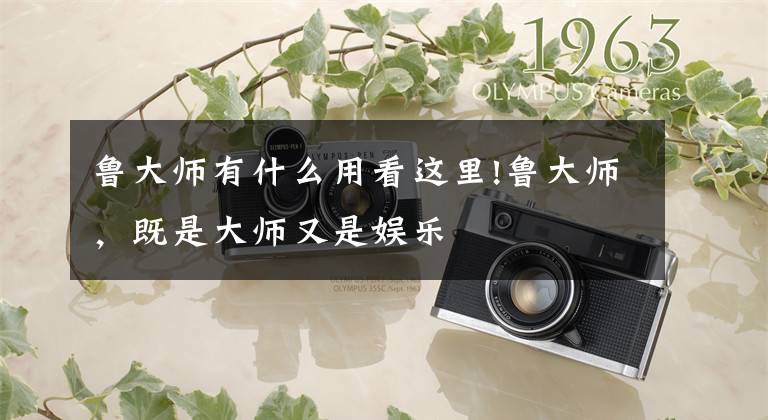 鲁大师有什么用看这里!鲁大师，既是大师又是娱乐