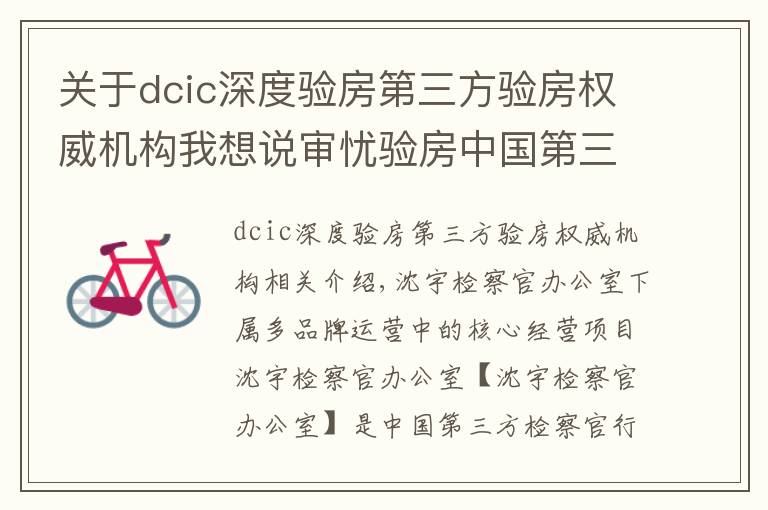 关于dcic深度验房第三方验房权威机构我想说审忧验房中国第三方验房平台，引领行业发展、助力房地产市场稳定
