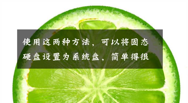 使用这两种方法,可以将固态硬盘设置为系统盘,简单得很