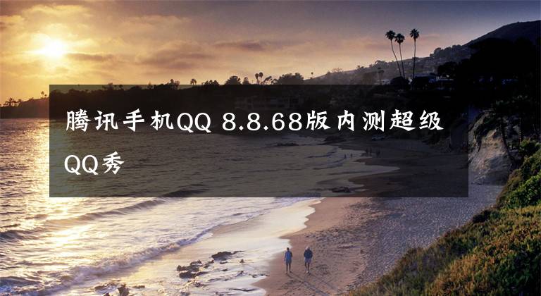 腾讯手机QQ 8.8.68版内测超级QQ秀