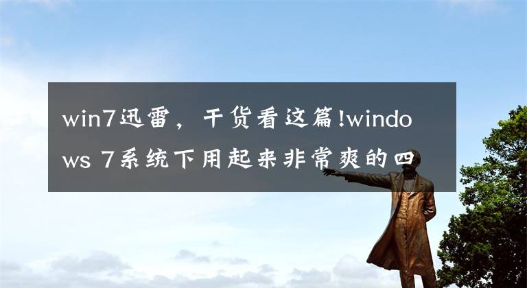 win7迅雷，干货看这篇!windows 7系统下用起来非常爽的四款软件，低调收藏使用
