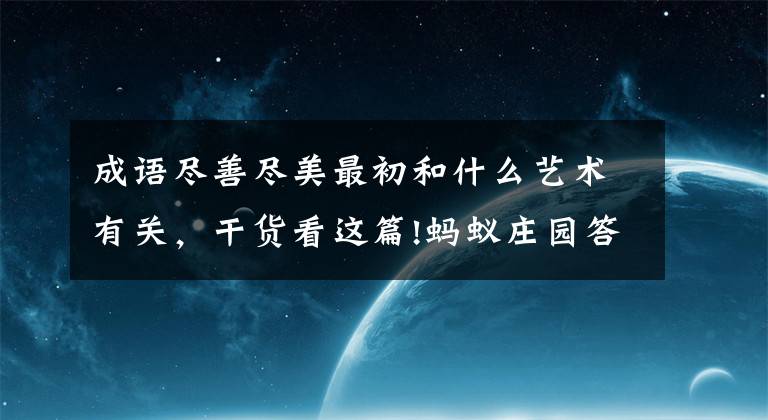 成语尽善尽美最初和什么艺术有关，干货看这篇!蚂蚁庄园答题答案10月28日最新今日！经常跷二郎腿有可能引起脊柱侧弯是真的吗