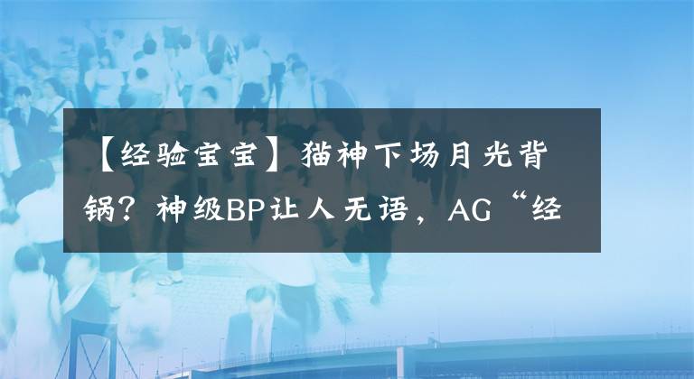 【经验宝宝】猫神下场月光背锅?神级BP让人无语,AG“经验宝宝”实锤
