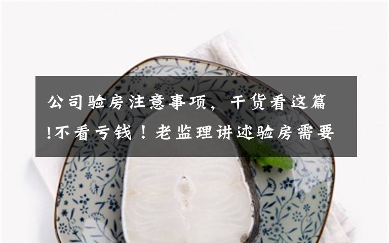 公司验房注意事项,干货看这篇!不看亏钱!老监理讲述验房需要注意的地方,万分全面了