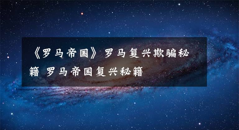 《罗马帝国》罗马复兴欺骗秘籍 罗马帝国复兴秘籍