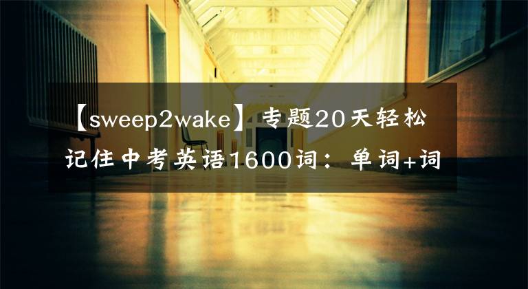 【sweep2wake】专题20天轻松记住中考英语1600词:单词+词组+句型(W)
