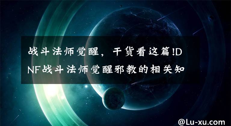 战斗法师觉醒，干货看这篇!DNF战斗法师觉醒邪教的相关知识全解讲解