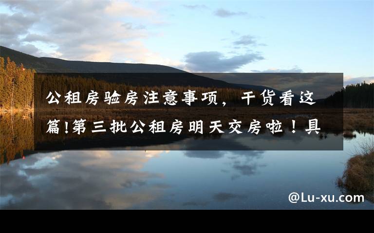 公租房验房注意事项,干货看这篇!第三批公租房明天交房啦!具体交房安排、注意事项戳这里!