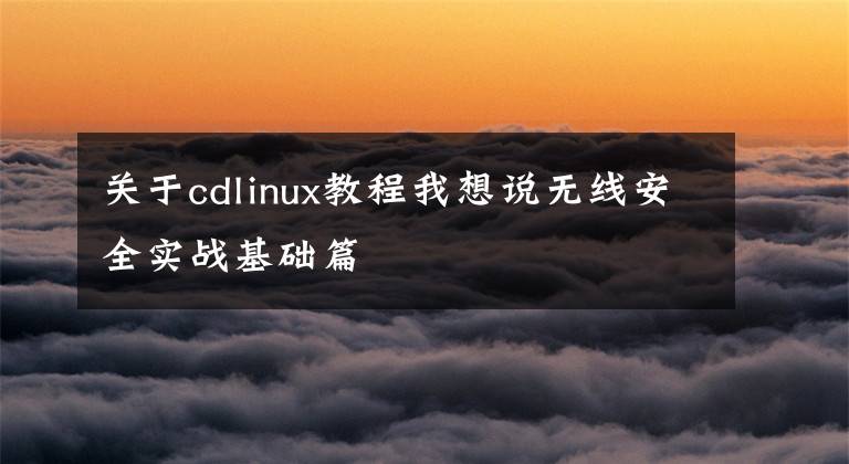 关于cdlinux教程我想说无线安全实战基础篇