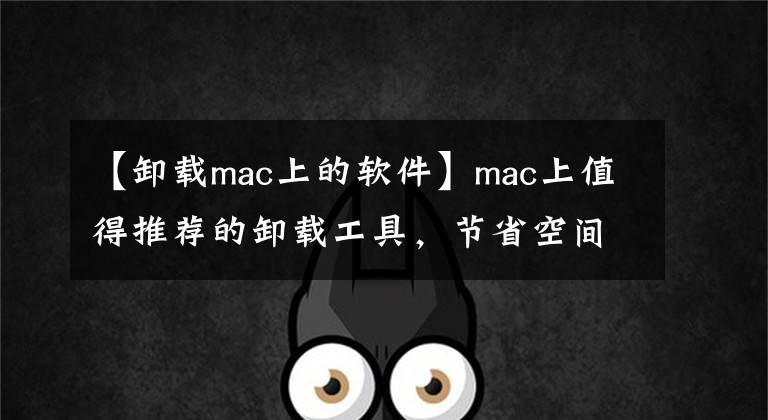 【卸载mac上的软件】mac上值得推荐的卸载工具，节省空间好帮手
