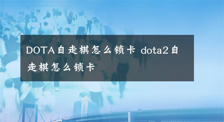 DOTA自走棋怎么锁卡 dota2自走棋怎么锁卡