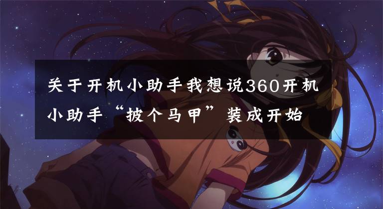 关于开机小助手我想说360开机小助手“披个马甲”装成开始菜单？360：可以取消