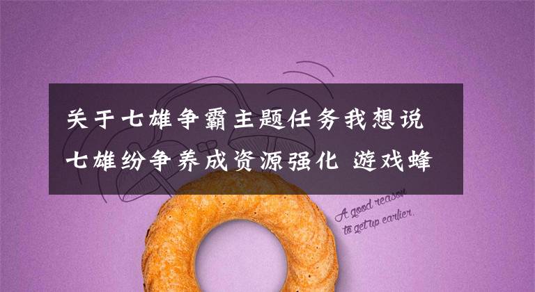 关于七雄争霸主题任务我想说七雄纷争养成资源强化 游戏蜂窝辅助任务日常