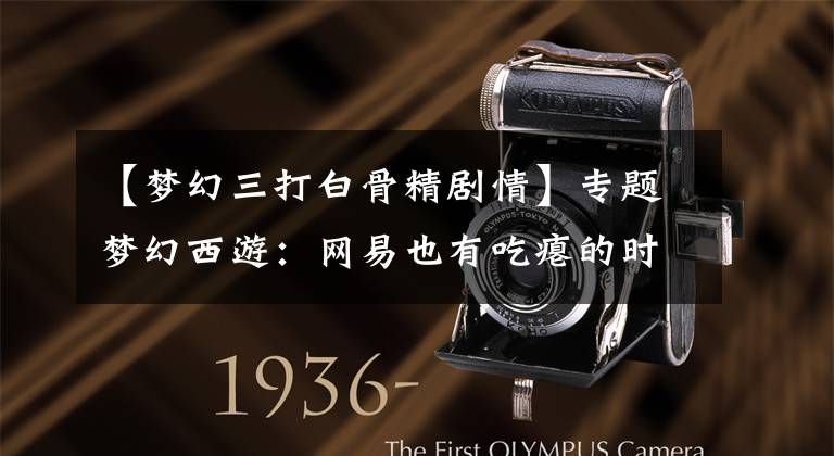 【梦幻三打白骨精剧情】专题梦幻西游：网易也有吃瘪的时候？整个门派全部改名？太难了