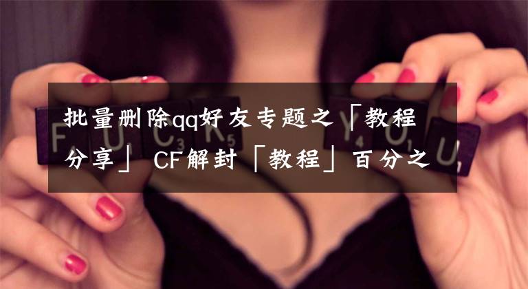 批量删除qq好友专题之「教程分享」 CF解封「教程」百分之90几率解封