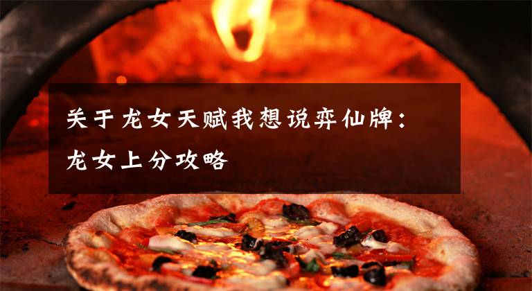 关于龙女天赋我想说弈仙牌:龙女上分攻略