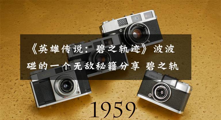 《英雄传说：碧之轨迹》波波碰的一个无敌秘籍分享 碧之轨迹波波攻略