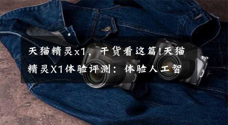 天猫精灵x1，干货看这篇!天猫精灵X1体验评测：体验人工智能，可以从她先开始