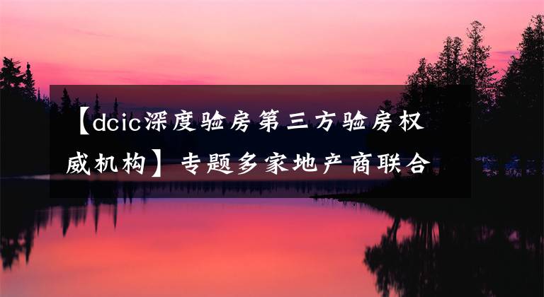 【dcic深度验房第三方验房权威机构】专题多家地产商联合开发!房屋交付质量如何?南安某盘验房报告来了