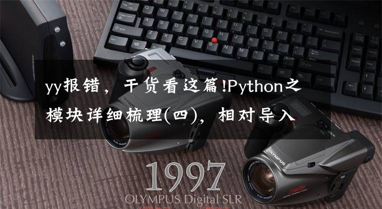 yy报错，干货看这篇!Python之模块详细梳理(四)，相对导入报错最优雅解决方法