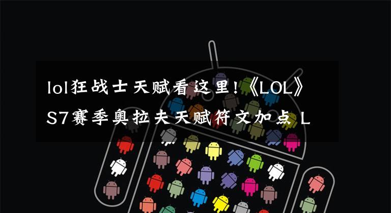 lol狂战士天赋看这里!《LOL》S7赛季奥拉夫天赋符文加点 LOLS7赛季奥拉夫怎么出装