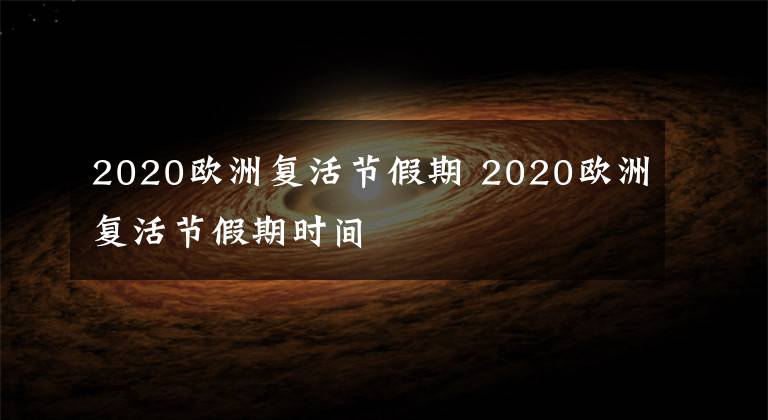 2020欧洲复活节假期 2020欧洲复活节假期时间