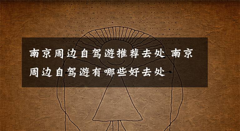 南京周边自驾游推荐去处 南京周边自驾游有哪些好去处