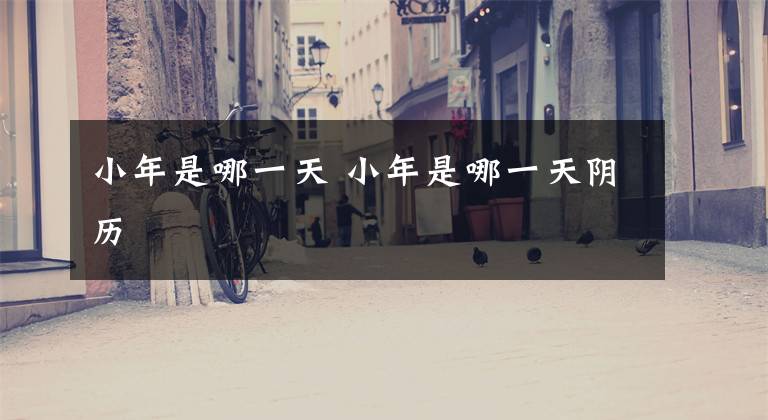 小年是哪一天 小年是哪一天阴历