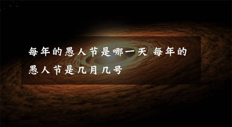 每年的愚人节是哪一天 每年的愚人节是几月几号