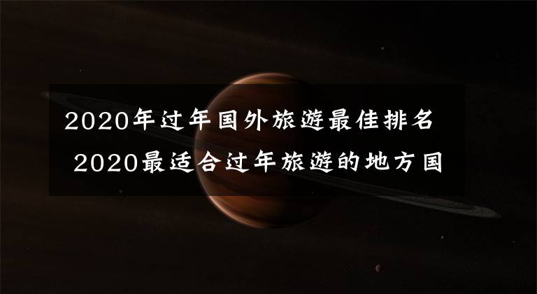2020年过年国外旅游最佳排名 2020最适合过年旅游的地方国外