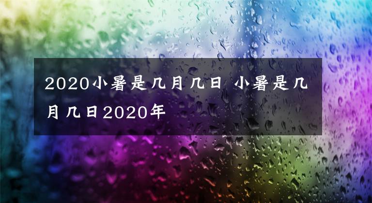 2020小暑是几月几日 小暑是几月几日2020年