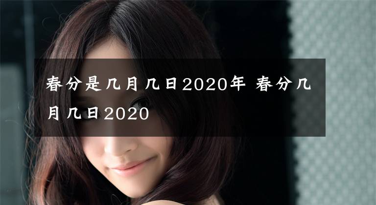 春分是几月几日2020年 春分几月几日2020