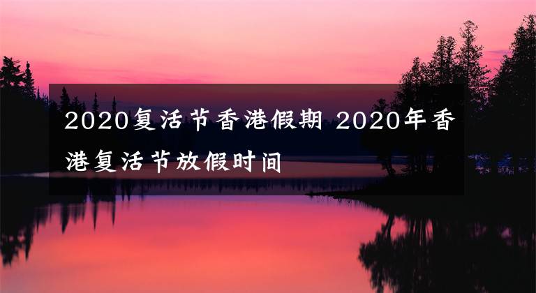 2020复活节香港假期 2020年香港复活节放假时间