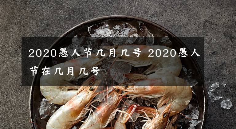 2020愚人节几月几号 2020愚人节在几月几号