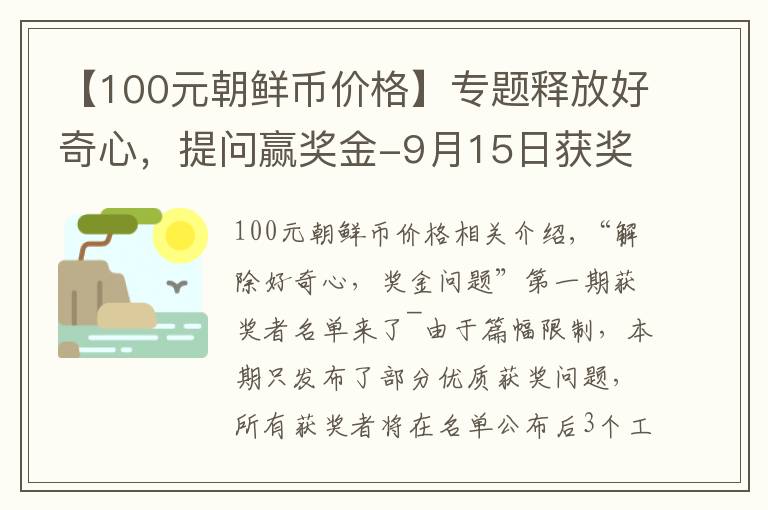 【100元朝鲜币价格】专题释放好奇心,提问赢奖金-9月15日获奖名单