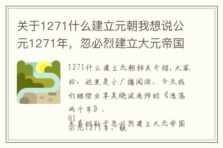 关于1271什么建立元朝我想说公元1271年，忽必烈建立大元帝国，进行了一项当时极为先进的改革