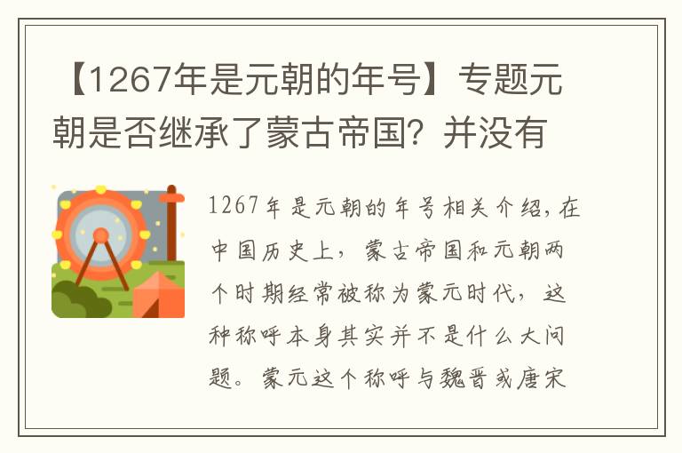 【1267年是元朝的年号】专题元朝是否继承了蒙古帝国？并没有，那么它们之间究竟有何差异？