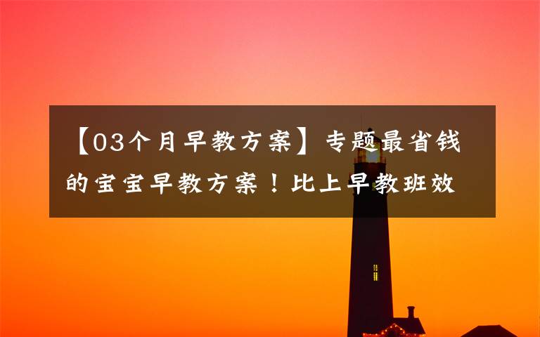 【03个月早教方案】专题最省钱的宝宝早教方案!比上早教班效果还好