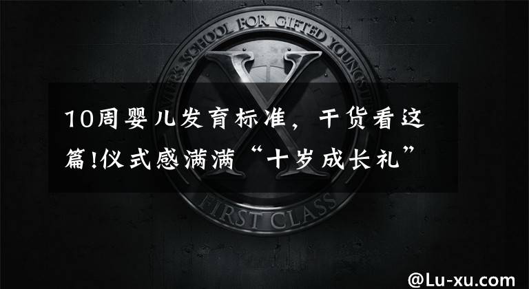 10周婴儿发育标准,干货看这篇!仪式感满满“十岁成长礼”青岛书院路小学生“我们一起逐梦奔跑”