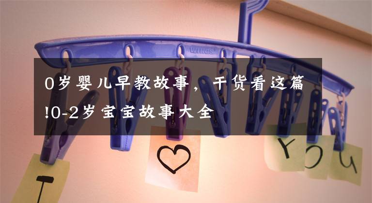 0岁婴儿早教故事,干货看这篇!0-2岁宝宝故事大全