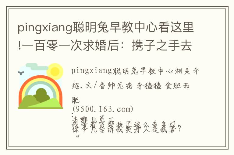 pingxiang聪明兔早教中心看这里!一百零一次求婚后:携子之手去远方 |香帅的金融江湖