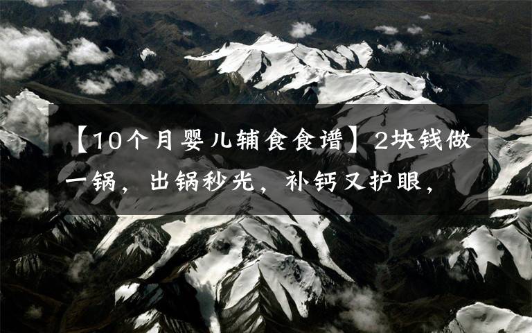 【10个月婴儿辅食食谱】2块钱做一锅,出锅秒光,补钙又护眼,开胃助消化,宝宝辅食首选